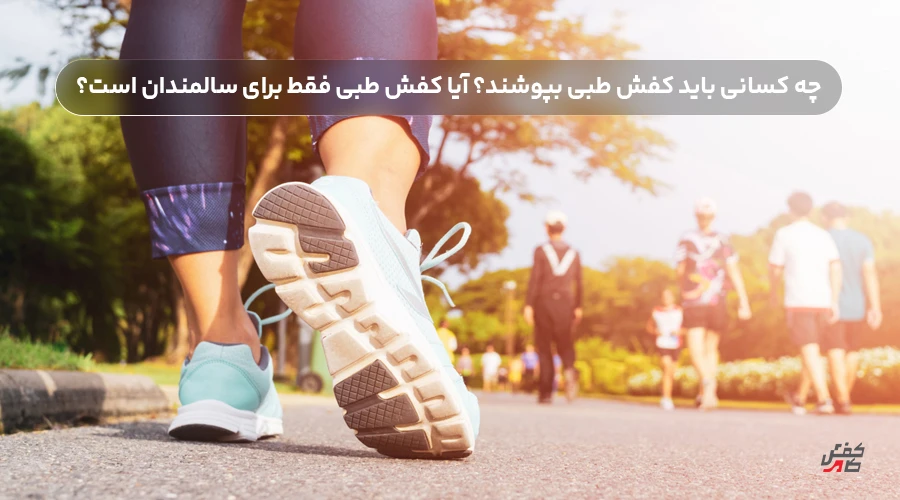چه کسانی باید کفش طبی بپوشند؟ آیا کفش طبی فقط برای سالمندان است؟
