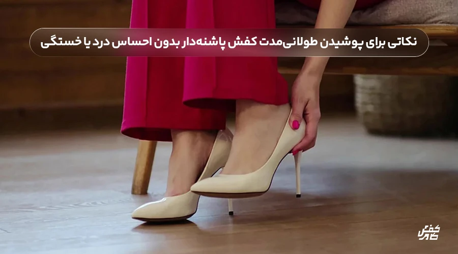 نکاتی برای پوشیدن طولانیمدت کفش پاشنهدار بدون احساس درد یا خستگی