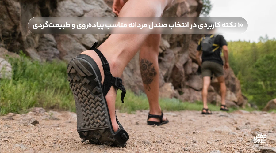 ۱۰ نکته کاربردی در انتخاب صندل مردانه مناسب پیاده‌روی و طبیعت‌گردی